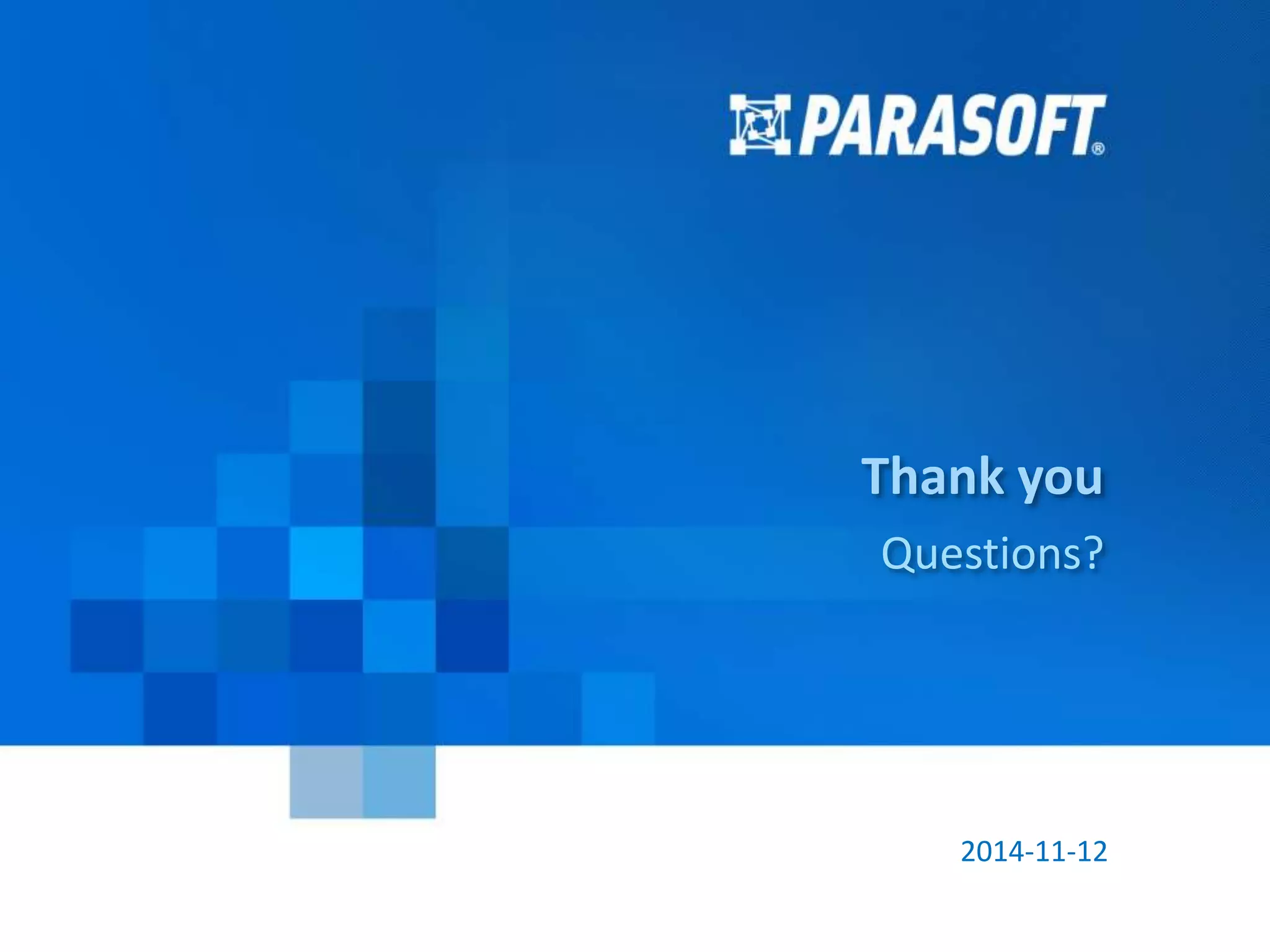 Thank you 
Questions? 
2014-11-12 
Parasoft Proprietary and Confidential 46 
