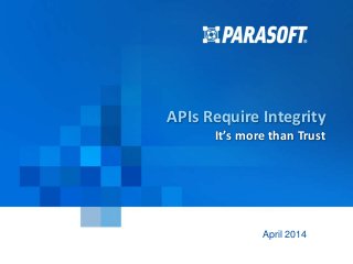 Parasoft Proprietary and Confidential 1
2014-04-29
APIs Require Integrity
It’s more than Trust
April 2014
 