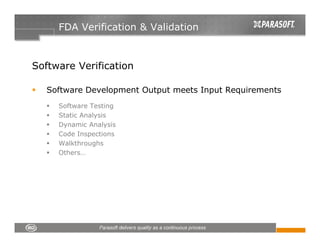FDA Verification & Validation



Software Verification

   Software Development Output meets Input Requirements
     Software Testing
     Static Analysis
     Dynamic Analysis
     Code Inspections
     Walkthroughs
     Others…
 