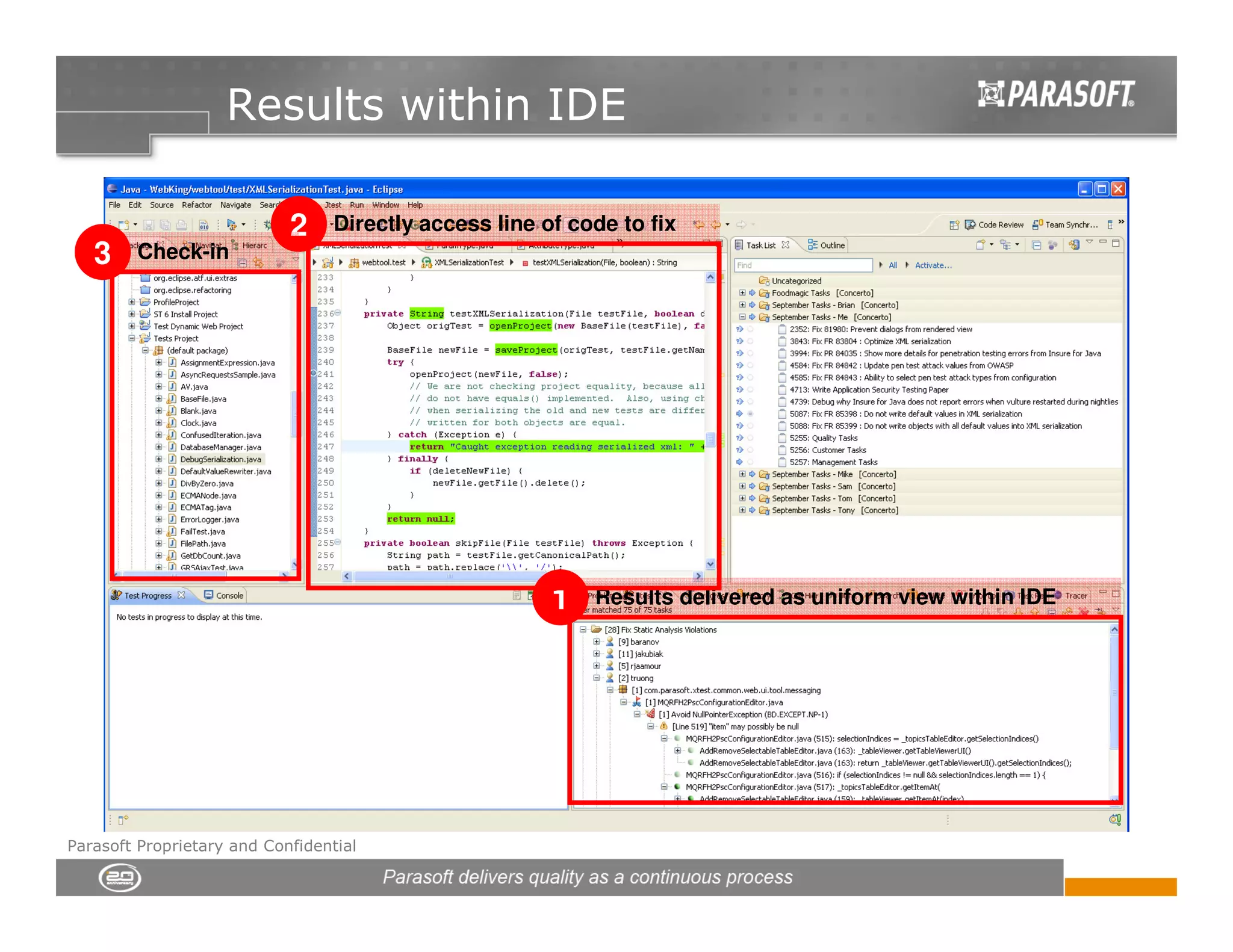 Results within IDE

                            2     Directly access line of code to fix
   3    Check-in




                                                        1   Results delivered as uniform view within IDE




Parasoft Proprietary and Confidential
 