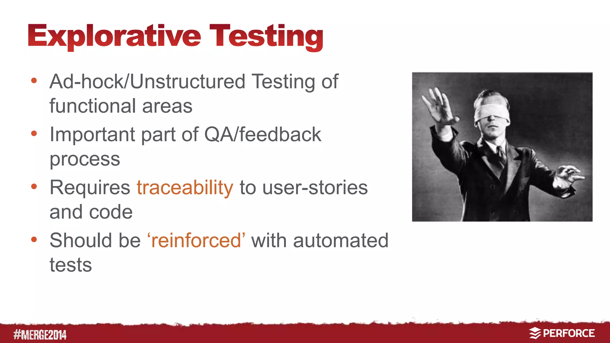 # 
• Ad-hock/Unstructured Testing of 
functional areas 
• Important part of QA/feedback 
process 
• Requires traceability to user-stories 
and code 
• Should be ‘reinforced’ with automated 
tests 
 