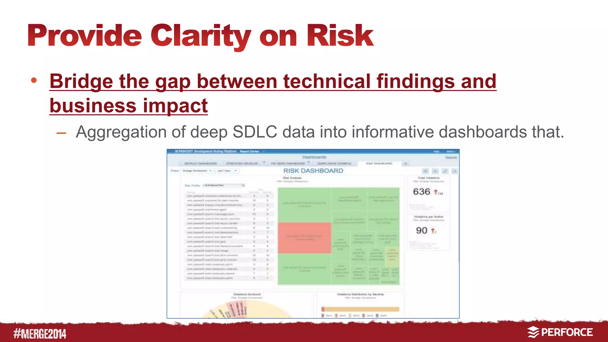 # 
• Bridge the gap between technical findings and 
business impact 
– Aggregation of deep SDLC data into informative dashboards that. 
 