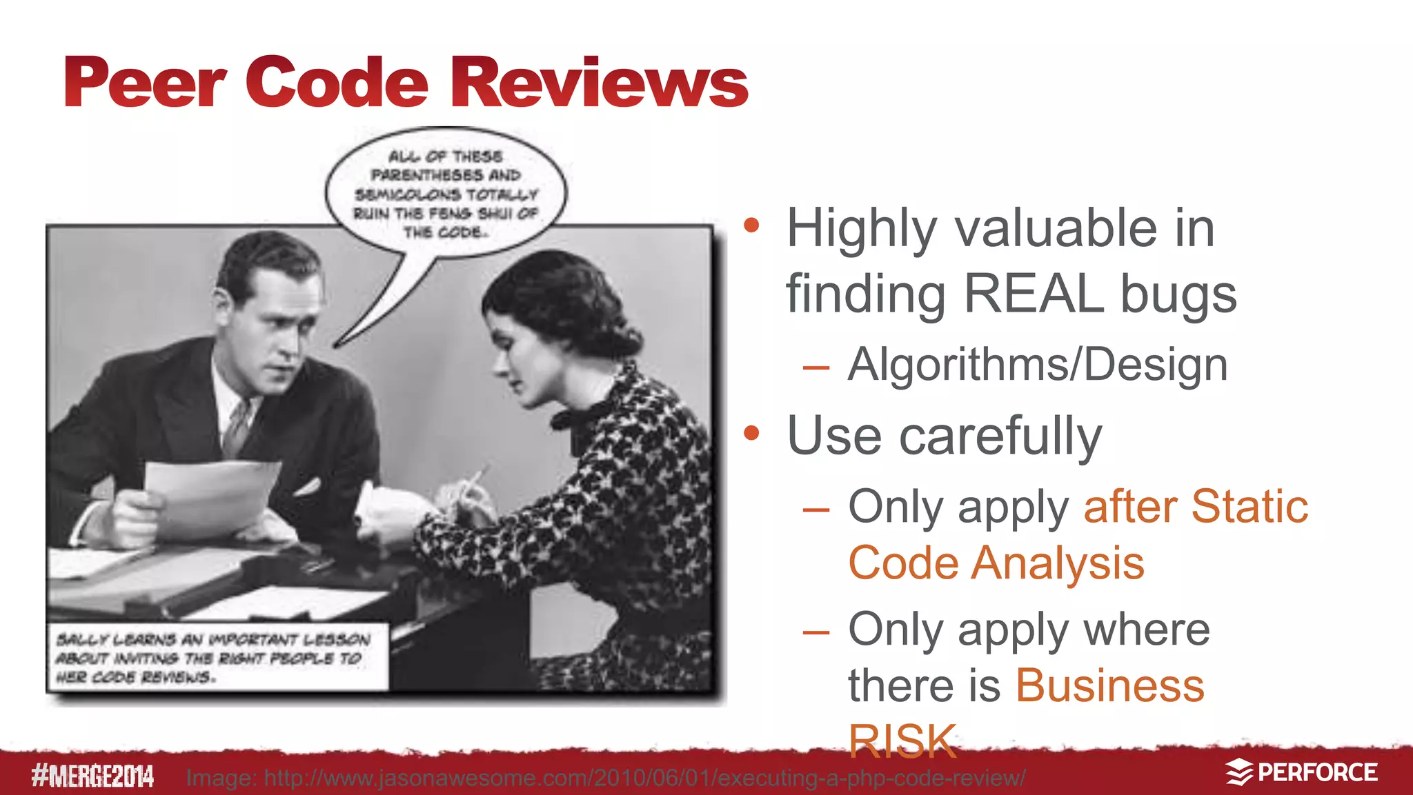 # 
• Highly valuable in 
finding REAL bugs 
– Algorithms/Design 
• Use carefully 
– Only apply after Static 
Code Analysis 
– Only apply where 
there is Business 
RISK 
Image: http://www.jasonawesome.com/2010/06/01/executing-a-php-code-review/ 
 