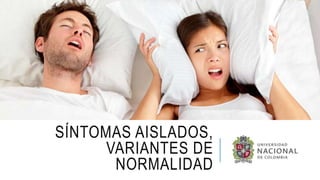 SÍNTOMAS AISLADOS,
VARIANTES DE
NORMALIDAD
 