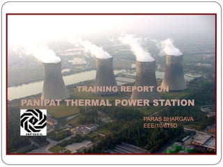 PARAS BHARGAVA
EEE/10/675D
PANIPAT THERMAL POWER STATION
TRAINING REPORT ON
 