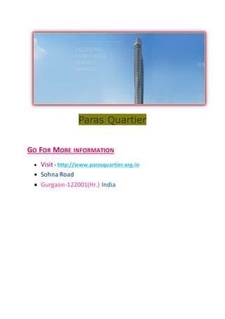 Paras Quartier
GO FOR MORE INFORMATION
 Visit - http://www.parasquartier.org.in
 Sohna Road
 Gurgaon-122001(Hr.) India
 