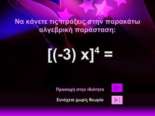 Να κάνετε τις πράξεις στην παρακάτω αλγεβρική παράσταση: [(-3) x] 4  = Προσοχή στην ιδιότητα Συνέχεια χωρίς θεωρία 