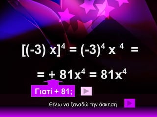 [(-3) x] 4  = (-3) 4  x  4   =  = + 81x 4   = 81x 4   Θέλω να ξαναδώ την άσκηση Γιατί + 81; 