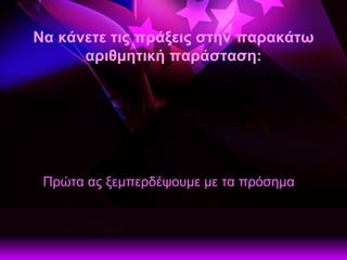 Να κάνετε τις πράξεις στην παρακάτω αριθμητική παράσταση: Πρώτα ας ξεμπερδέψουμε με τα πρόσημα  