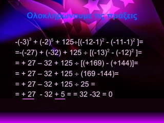 Ολοκληρώνουμε τις πράξεις -(-3) 3  + (-2) 5  + 125  [(-12-1) 2  - (-11-1) 2  ]=   =-(-27) + (-32) + 125    [(-13) 2  - (-12) 2  ]=   = + 27 – 32 + 125    [(+169) - (+144)]=  = + 27 – 32 + 125    (169 -144)=   = + 27 – 32 + 125    25 =  = + 27  - 32 + 5 = = 32 -32 = 0     