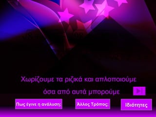 Χωρίζουμε τα ριζικά και απλοποιούμε όσα από αυτά μπορούμε Πως έγινε η ανάλυση; Άλλος Τρόπος; Ιδιότητες 