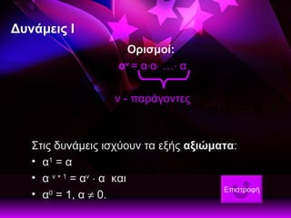 Δυνάμεις Ι Στις δυνάμεις ισχύουν τα εξής  αξιώματα : α 1  = α  α  ν + 1  = α ν     α  και α 0  = 1, α    0. Ορισμοί:  α ν   = α  α   …   α ν - παράγοντες Επιστροφή 