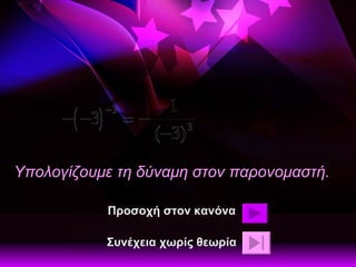 Υπολογίζουμε τη δύναμη στον παρονομαστή. Προσοχή στον κανόνα Συνέχεια χωρίς θεωρία 