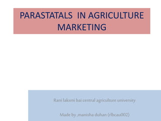 PARASTATALS IN AGRICULTURE
MARKETING
Rani laksmi bai central agriculture university
Made by ,manisha duhan (rlbcau002)
 