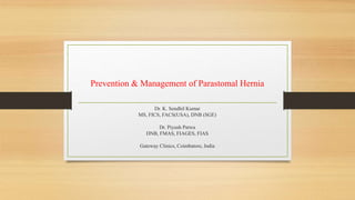 Prevention & Management of Parastomal Hernia
Dr. K. Sendhil Kumar
MS, FICS, FACS(USA), DNB (SGE)
Dr. Piyush Patwa
DNB, FMAS, FIAGES, FIAS
Gateway Clinics, Coimbatore, India
 