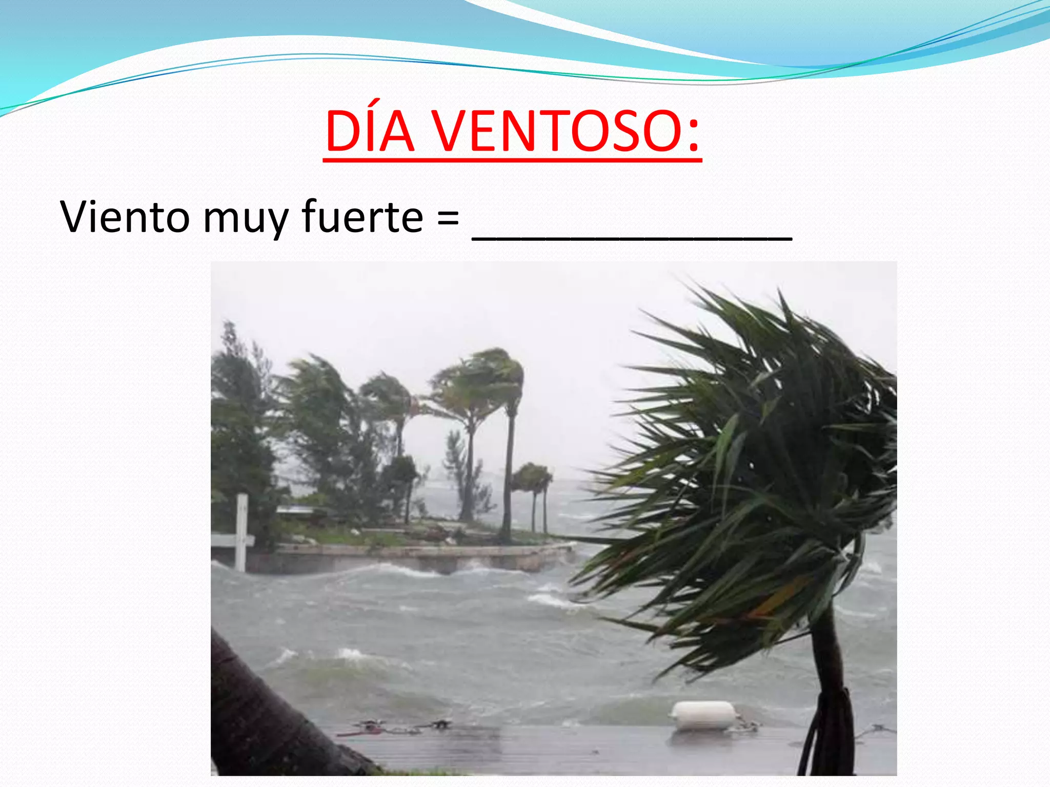 DÍA VENTOSO:
Viento muy fuerte = _____________
 