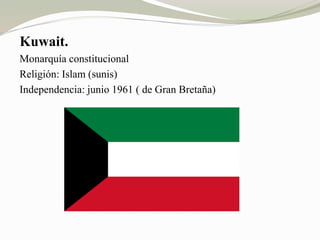 Kuwait. 
Monarquía constitucional 
Religión: Islam (sunis) 
Independencia: junio 1961 ( de Gran Bretaña) 
 