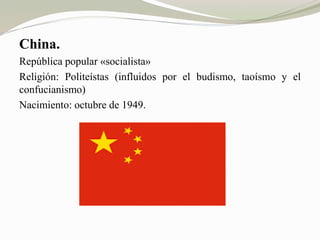 China. 
República popular «socialista» 
Religión: Politeístas (influidos por el budismo, taoísmo y el 
confucianismo) 
Nacimiento: octubre de 1949. 
 