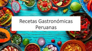 Recetas Gastronómicas
Peruanas
 