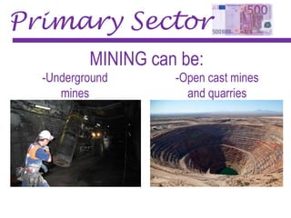 Primary Sector
MINING can be:
-Underground
mines
-Open cast mines
and quarries
 