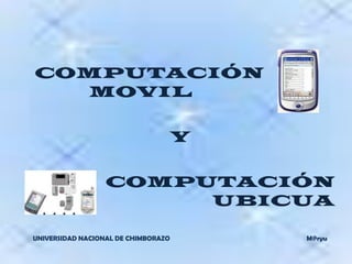   COMPUTACIÓN 			      MOVIL  Y   		COMPUTACIÓN 		UBICUA UNIVERSIDAD NACIONAL DE CHIMBORAZO                                                                                M@ryu 