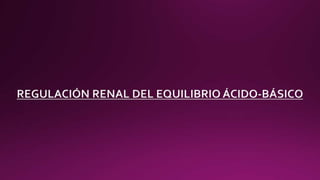 REGULACIÓN RENAL DEL EQUILIBRIO ÁCIDO-BÁSICO
 