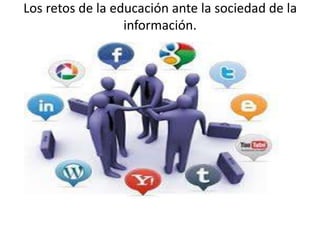 Los retos de la educación ante la sociedad de la
información.
 