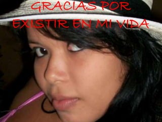 GRACIAS POR
EXISTIR EN MI VIDA
 