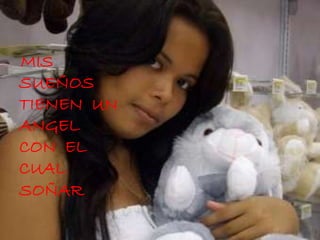 MIS
SUEÑOS
TIENEN UN
ANGEL
CON EL
CUAL
SOÑAR
 