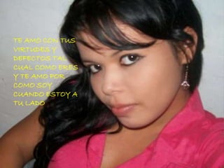 TE AMO CON TUS
VIRTUDES Y
DEFECTOS TAL
CUAL COMO ERES
Y TE AMO POR
COMO SOY
CUANDO ESTOY A
TU LADO
 