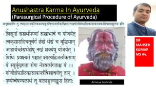 Anushastra Karma In Ayurveda
(Parasurgical Procedure of Ayurveda)
Acharya Sushruta
DR
MAHSEH
KUMAR
MS Ay.
 
