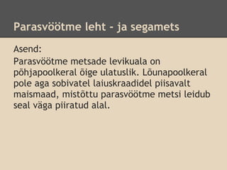 Parasvöötme leht - ja segamets
Asend:
Parasvöötme metsade levikuala on
põhjapoolkeral õige ulatuslik. Lõunapoolkeral
pole aga sobivatel laiuskraadidel piisavalt
maismaad, mistõttu parasvöötme metsi leidub
seal väga piiratud alal.
 