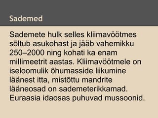 Sademed

Sademete hulk selles kliimavöötmes
sõltub asukohast ja jääb vahemikku
250–2000 ning kohati ka enam
millimeetrit aastas. Kliimavöötmele on
iseloomulik õhumasside liikumine
läänest itta, mistõttu mandrite
lääneosad on sademeterikkamad.
Euraasia idaosas puhuvad mussoonid.
 