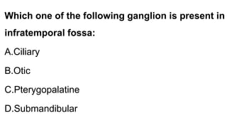 Which one of the following ganglion is present in
infratemporal fossa:
A.Ciliary
B.Otic
C.Pterygopalatine
D.Submandibular
 