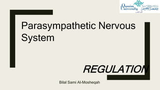 REGULATION
Bilal Sami Al-Mosheqah
Parasympathetic Nervous
System
 