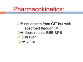 Pharmacokinetics:
A not absorb from GIT but well
absorbed through IM
D doesn't pass BBB &PB
M in liver
E  urine
 