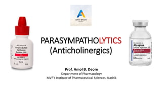 PARASYMPATHOLYTICS
(Anticholinergics)
Prof. Amol B. Deore
Department of Pharmacology
MVP’s Institute of Pharmaceutical Sciences, Nashik
 