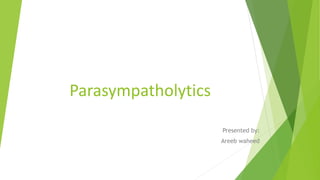 Parasympatholytics
Presented by:
Areeb waheed
 