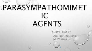 PARASYMPATHOMIMET
IC
AGENTS
SUBMITTED BY
Anurag Chourasia
M .Pharma
s
 