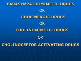 PARASYMPATHOMIMETIC DRUGS
OR
CHOLINERGIC DRUGS
OR
CHOLINOMIMETIC DRUGS
OR
CHOLINOCEPTOR ACTIVATING DRUGS
 