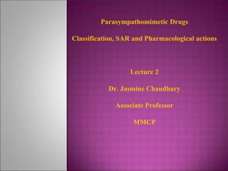 Parasympathomimetic Drugs
Classification, SAR and Pharmacological actions
Lecture 2
Dr. Jasmine Chaudhary
Associate Professor
MMCP
 