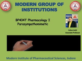 BP404T Pharmacology I
Parasympathomimetic
MODERN GROUP OF
INSTITUTIONS
Modern Institute of Pharmaceutical Sciences, Indore
AnkurJoshi
AssociateProfessor
 