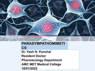 PARASYMPATHOMIMETI
CS
Dr. Yash N. Panchal
Resident Doctor
Pharmacology Department
AMC MET Medical College
10/01/2022
 