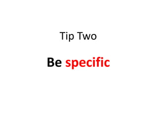 Tip Two

Be specific
 