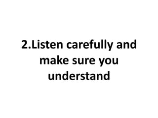 2.Listen carefully and
    make sure you
      understand
 