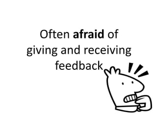 Often afraid of
giving and receiving
      feedback
 
