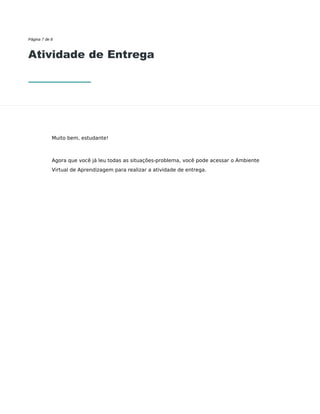 Página 7 de 8
Atividade de Entrega
Muito bem, estudante!
Agora que você já leu todas as situações-problema, você pode acessar o Ambiente
Virtual de Aprendizagem para realizar a atividade de entrega.
 