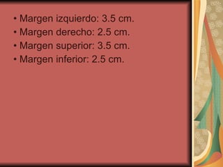 • Margen izquierdo: 3.5 cm. • Margen derecho: 2.5 cm. • Margen superior: 3.5 cm. • Margen inferior: 2.5 cm. 