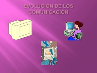 EVOLUCION DE LOS COMUNICACION 