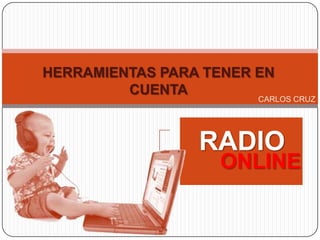 HERRAMIENTAS PARA TENER EN
CUENTA

CARLOS CRUZ

RADIO

ONLINE

 